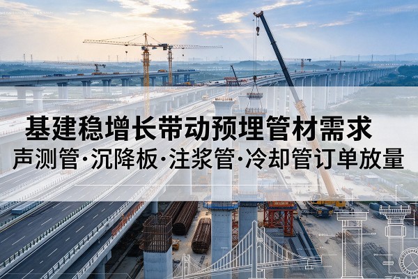 白沙基建稳增长带动预埋监测管材需求，声测管、沉降板、注浆管订单持续放量